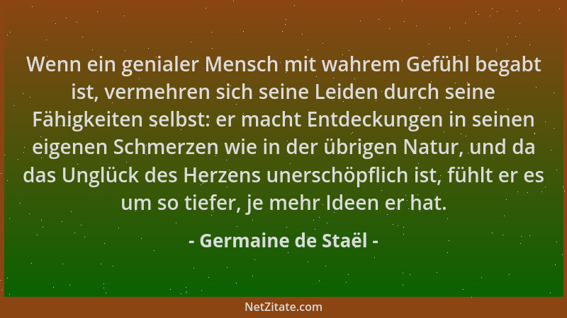 Germaine de Staël - Wenn ein genialer Mensch mit wahrem Gefühl begabt ist, vermehren sich seine Leiden durch seine Fähigkei...