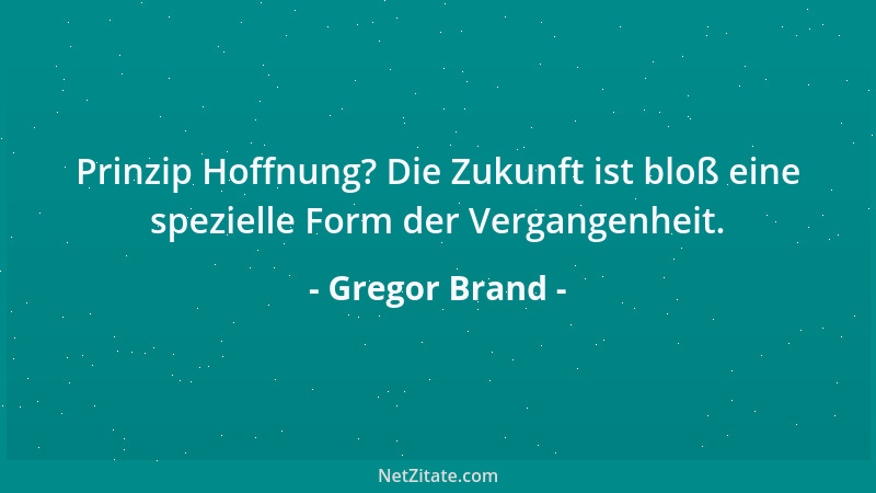 Gregor Brand - Prinzip Hoffnung? Die Zukunft ist bloß eine spezielle Form der Vergangenheit....