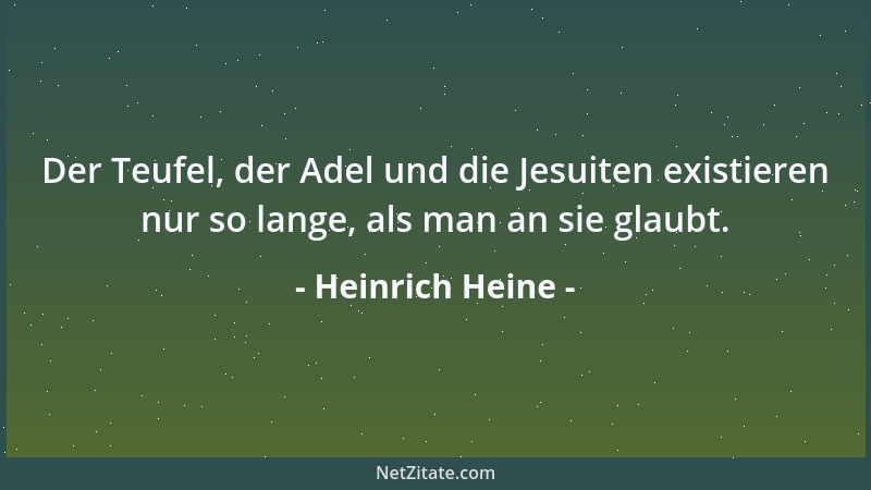 Heinrich Heine - Der Teufel, der Adel und die Jesuiten existieren nur so lange, als man an sie glaubt....