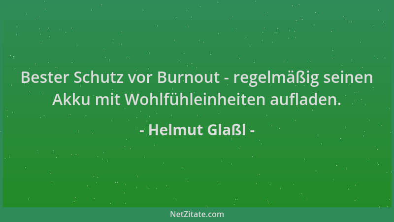 Helmut Glaßl - Bester Schutz vor Burnout - regelmäßig seinen Akku mit Wohlfühleinheiten aufladen....