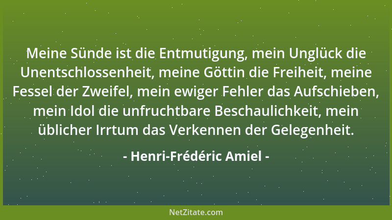 Henri-Frédéric Amiel - Meine Sünde ist die Entmutigung, mein Unglück die Unentschlossenheit, meine Göttin die Freiheit, mei...