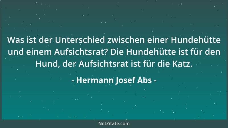 Hermann Josef Abs - Was ist der Unterschied zwischen einer Hundehütte und einem Aufsichtsrat? Die Hundehütte ist für den Hu...