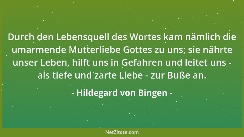 Hildegard von Bingen - Durch den Lebensquell des Wortes kam nämlich die umarmende Mutterliebe Gottes zu uns; sie nährte uns...