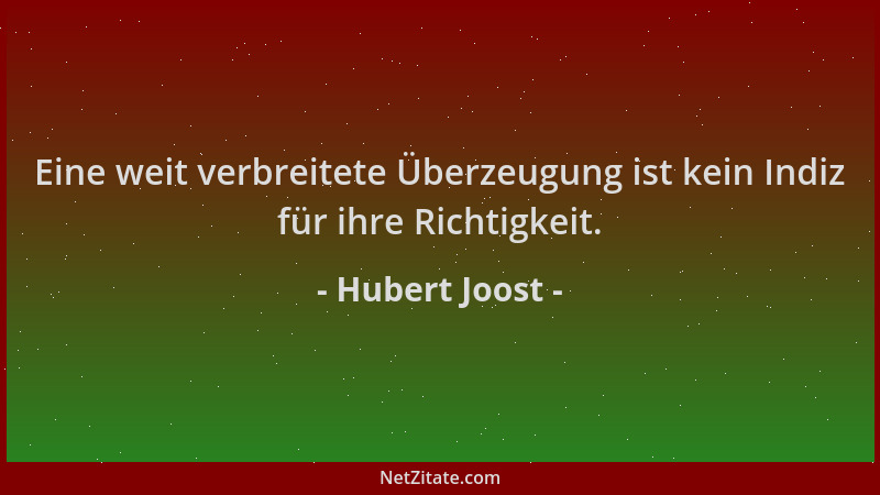 Hubert Joost - Eine weit verbreitete Überzeugung ist kein Indiz für ihre Richtigkeit....