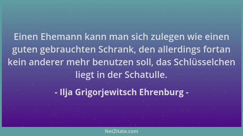 Ilja Grigorjewitsch Ehrenburg - Einen Ehemann kann man sich zulegen wie einen guten gebrauchten Schrank, den allerdings for...