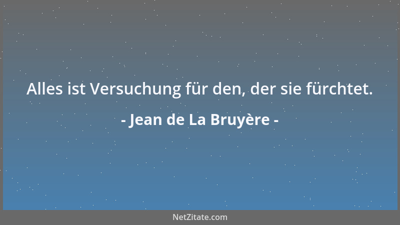 Jean de La Bruyère - Alles ist Versuchung für den, der sie fürchtet....
