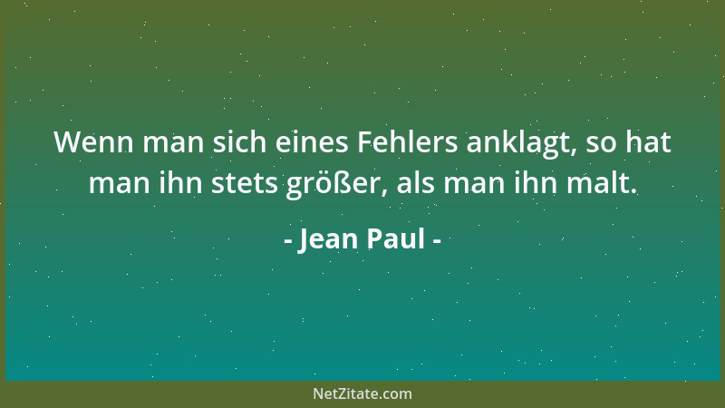 Jean Paul - Wenn man sich eines Fehlers anklagt, so hat man ihn stets größer, als man ihn malt....