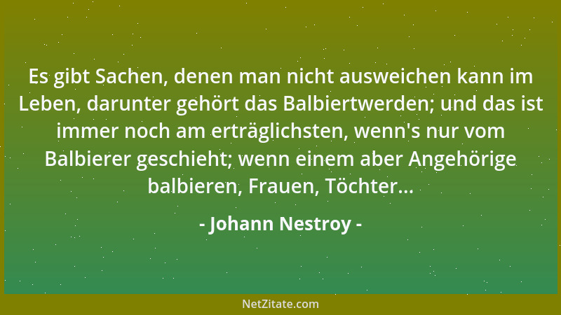 Johann Nestroy - Es gibt Sachen, denen man nicht ausweichen kann im Leben, darunter gehört das Balbiertwerden; und das ist...