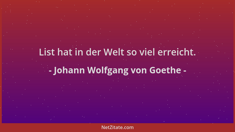 Johann Wolfgang von Goethe - List hat in der Welt so viel erreicht....
