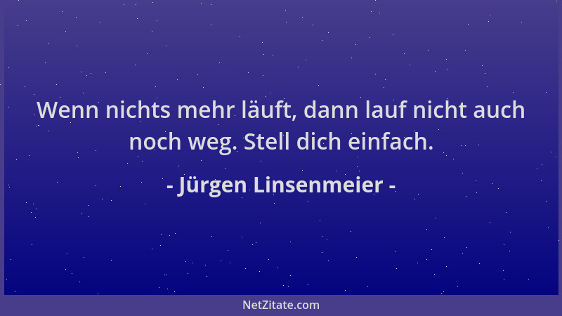Jürgen Linsenmeier - Wenn nichts mehr läuft, dann lauf nicht auch noch weg. Stell dich einfach....