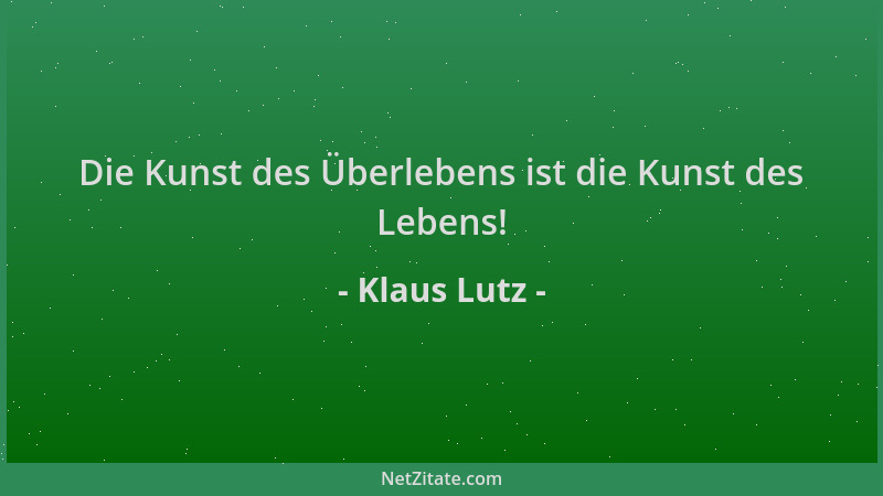 Klaus Lutz - Die Kunst des Überlebens ist die Kunst des Lebens!...
