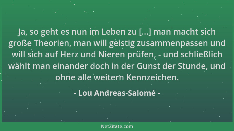 Lou Andreas-Salomé - Ja, so geht es nun im Leben zu [...] man macht sich große Theorien, man will geistig zusammenpassen un...