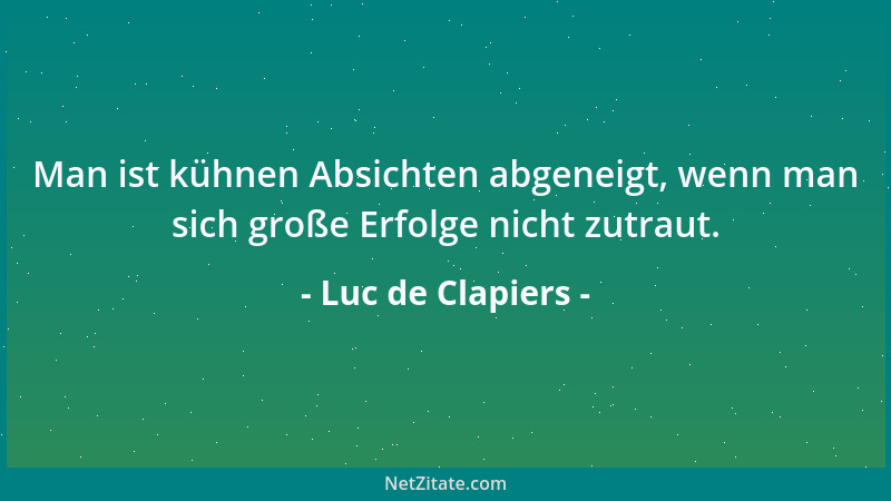 Luc de Clapiers - Man ist kühnen Absichten abgeneigt, wenn man sich große Erfolge nicht zutraut....