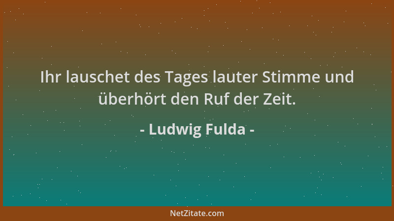 Ludwig Fulda - Ihr lauschet des Tages lauter Stimme und überhört den Ruf der Zeit....