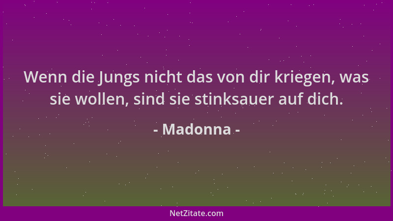 Madonna - Wenn die Jungs nicht das von dir kriegen, was sie wollen, sind sie stinksauer auf dich....