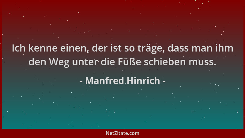 Manfred Hinrich - Ich kenne einen, der ist so träge, dass man ihm den Weg unter die Füße schieben muss....