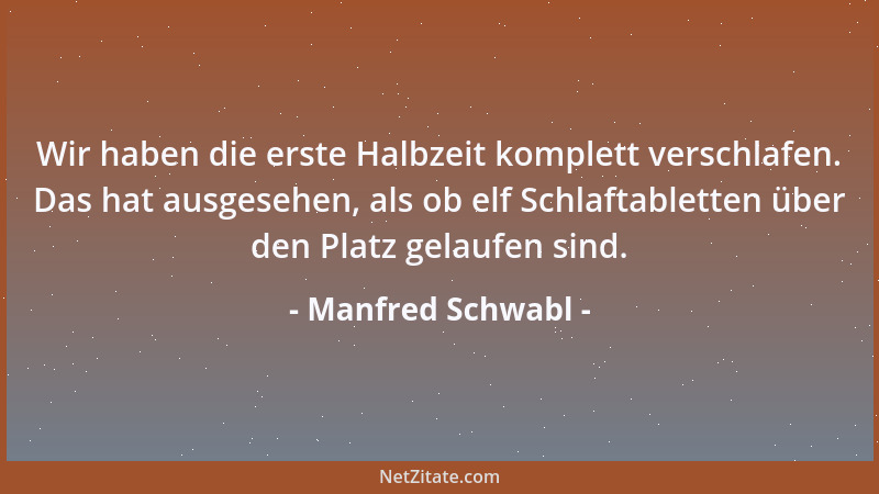 Manfred Schwabl - Wir haben die erste Halbzeit komplett verschlafen. Das hat ausgesehen, als ob elf Schlaftabletten über de...