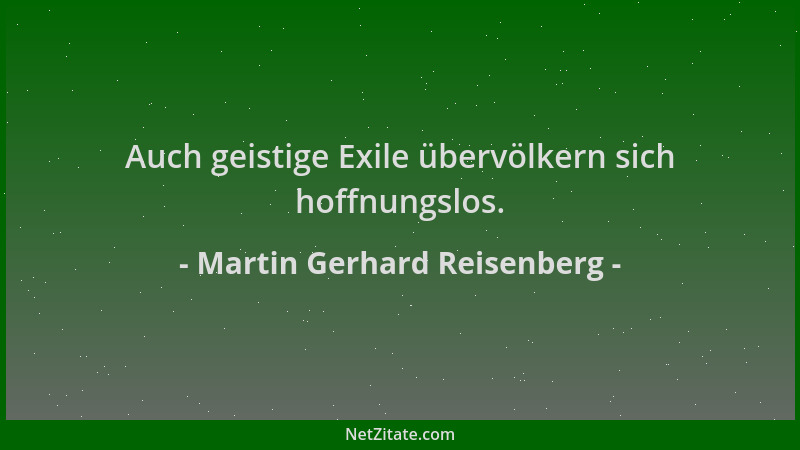 Martin Gerhard Reisenberg - Auch geistige Exile übervölkern sich hoffnungslos....