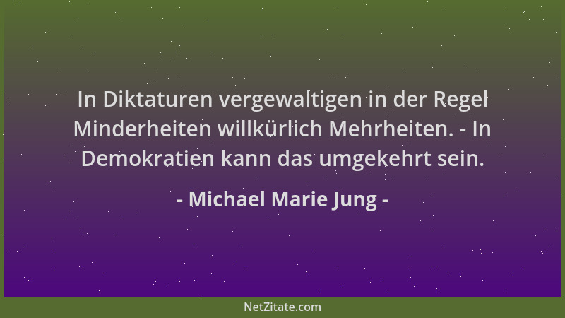 Michael Marie Jung - In Diktaturen vergewaltigen in der Regel Minderheiten willkürlich Mehrheiten. - In Demokratien kann da...