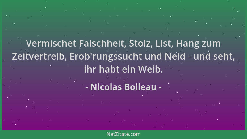 Nicolas Boileau - Vermischet Falschheit, Stolz, List, Hang zum Zeitvertreib, Erob 'rungssucht und Neid - und seht, ihr habt...
