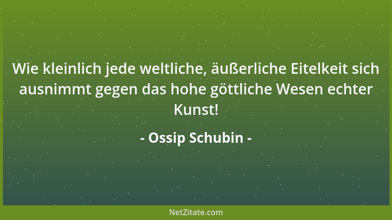 Ossip Schubin - Wie kleinlich jede weltliche, äußerliche Eitelkeit sich ausnimmt gegen das hohe göttliche Wesen echter Kuns...