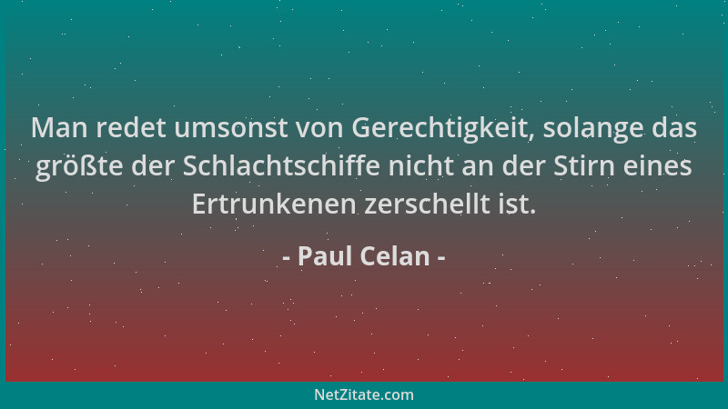 Paul Celan - Man redet umsonst von Gerechtigkeit, solange das größte der Schlachtschiffe nicht an der Stirn eines Ertrunken...