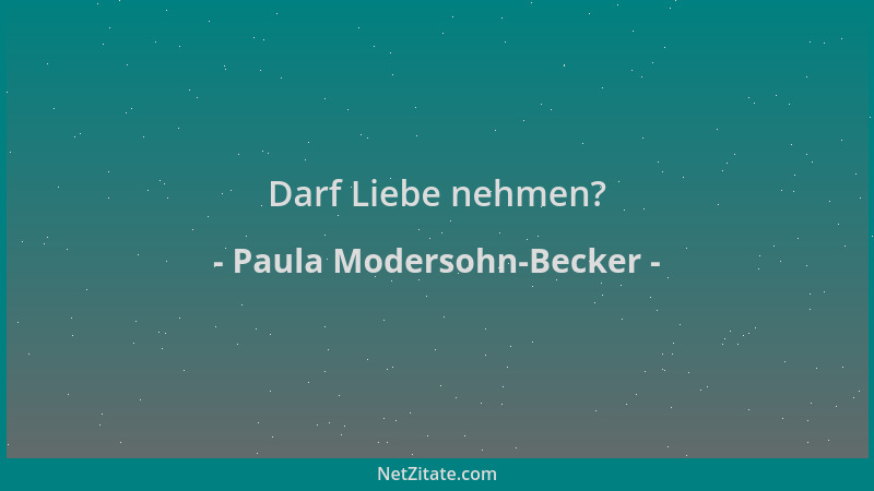 Paula Modersohn-Becker - Darf Liebe nehmen?...