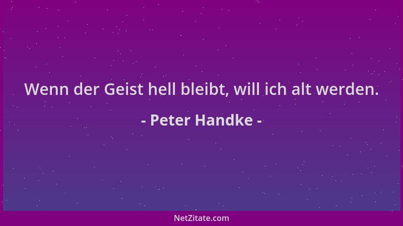 Peter Handke - Wenn der Geist hell bleibt, will ich alt werden....