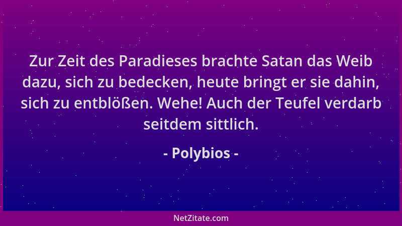 Polybios - Zur Zeit des Paradieses brachte Satan das Weib dazu, sich zu bedecken, heute bringt er sie dahin, sich zu entblö...