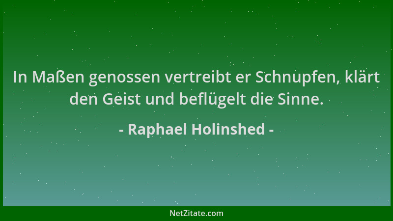 Raphael Holinshed - In Maßen genossen vertreibt er Schnupfen, klärt den Geist und beflügelt die Sinne....