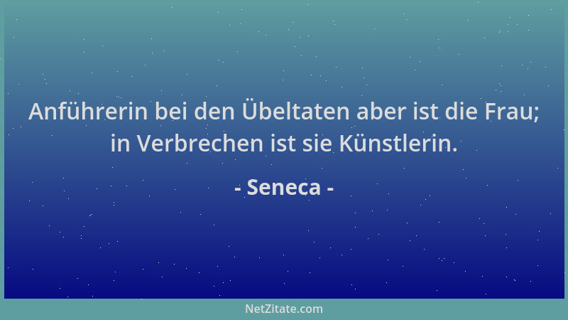 Seneca - Anführerin bei den Übeltaten aber ist die Frau; in Verbrechen ist sie Künstlerin....