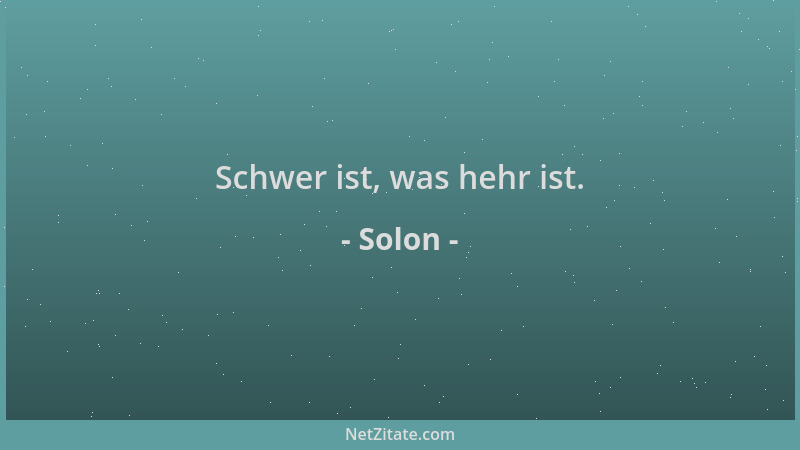 Solon - Schwer ist, was hehr ist....