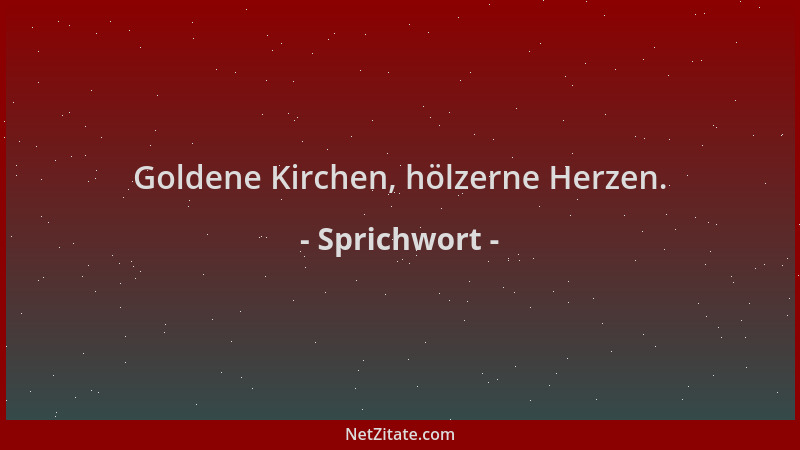 Sprichwort - Goldene Kirchen, hölzerne Herzen....