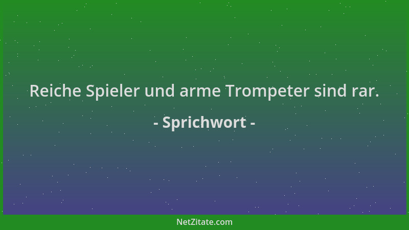 Sprichwort - Reiche Spieler und arme Trompeter sind rar....