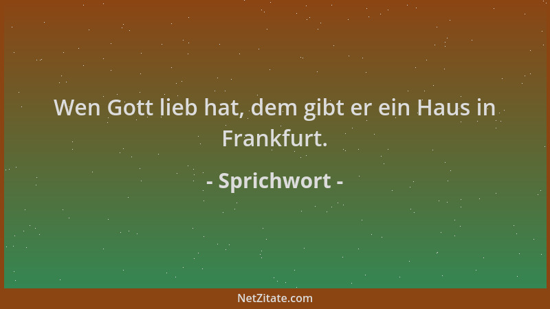 Sprichwort - Wen Gott lieb hat, dem gibt er ein Haus in Frankfurt....