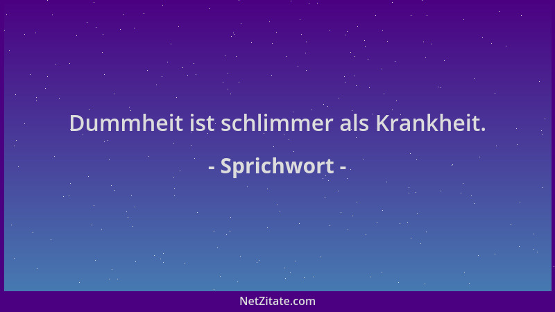 Sprichwort - Dummheit ist schlimmer als Krankheit....