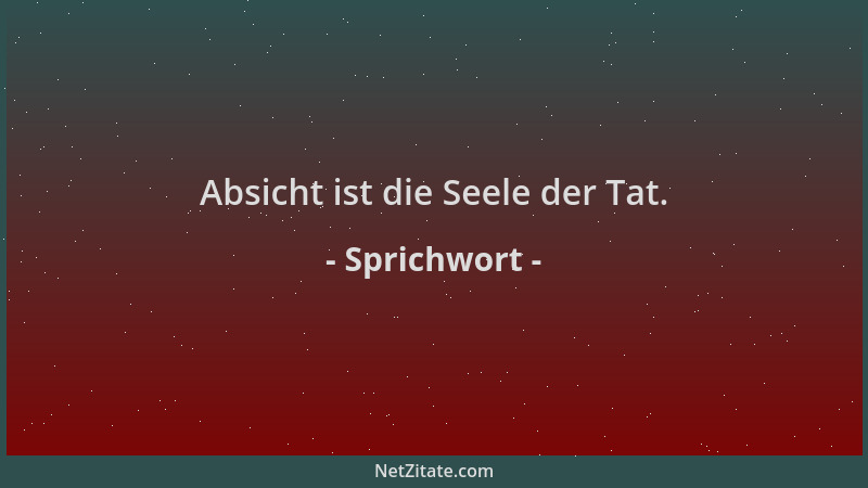 Sprichwort - Absicht ist die Seele der Tat....