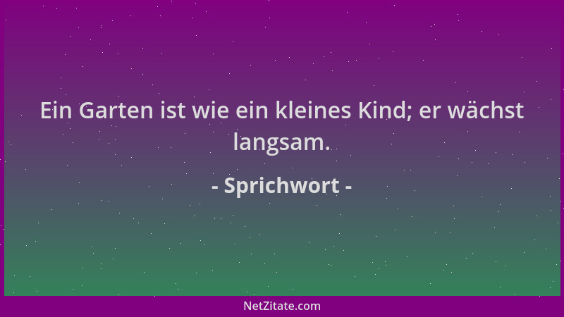 Sprichwort - Ein Garten ist wie ein kleines Kind; er wächst langsam....