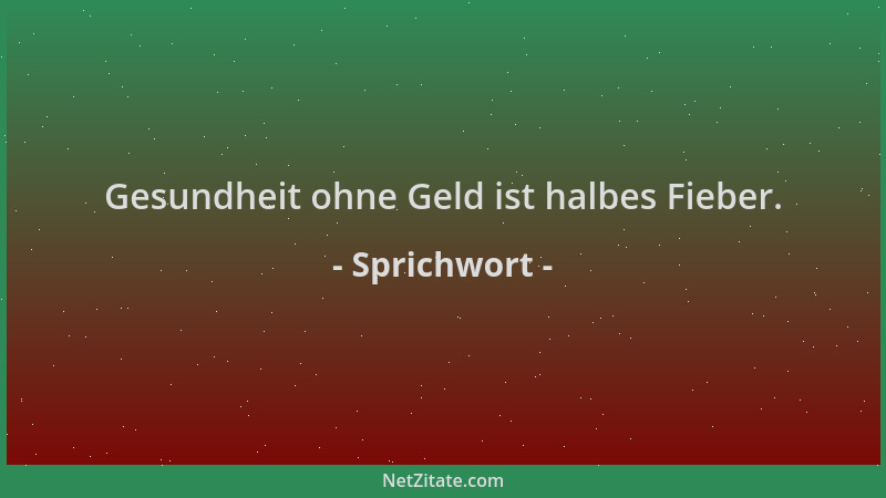 Sprichwort - Gesundheit ohne Geld ist halbes Fieber....