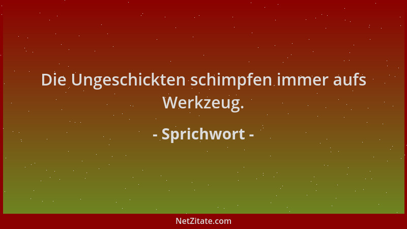 Sprichwort - Die Ungeschickten schimpfen immer aufs Werkzeug....