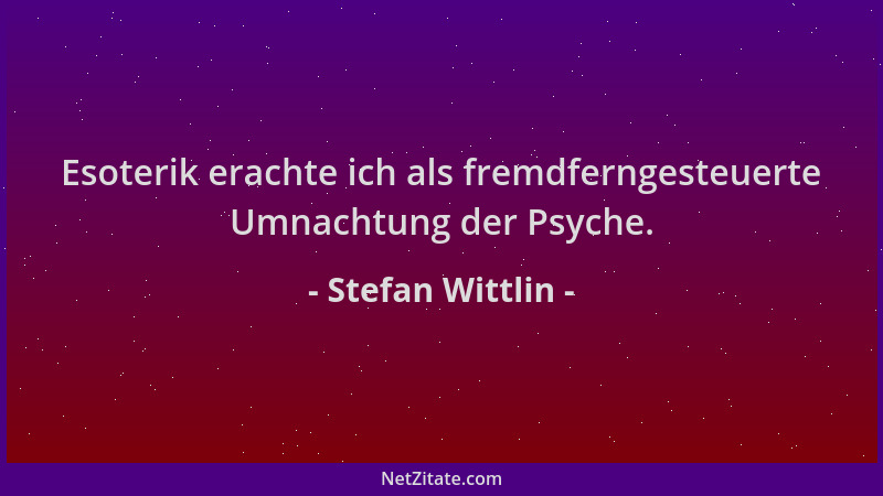 Stefan Wittlin - Esoterik erachte ich als fremdferngesteuerte Umnachtung der Psyche....