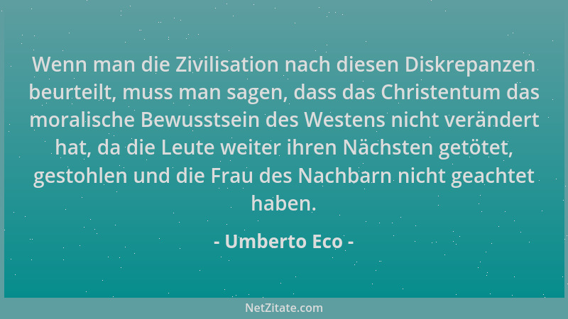 Umberto Eco - Wenn man die Zivilisation nach diesen Diskrepanzen beurteilt, muss man sagen, dass das Christentum das morali...