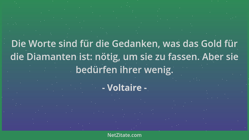 Voltaire - Die Worte sind für die Gedanken, was das Gold für die Diamanten ist: nötig, um sie zu fassen. Aber sie bedürfen...