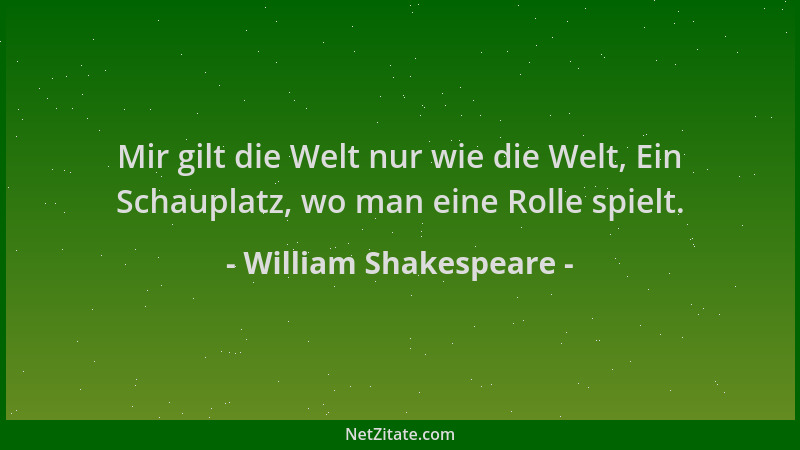 William Shakespeare - Mir gilt die Welt nur wie die Welt, Ein Schauplatz, wo man eine Rolle spielt....
