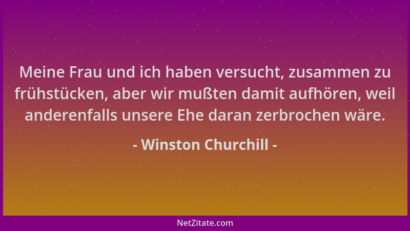 Winston Churchill - Meine Frau und ich haben versucht, zusammen zu frühstücken, aber wir mußten damit aufhören, weil andere...