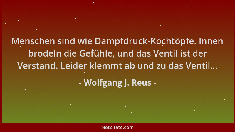 Wolfgang J. Reus - Menschen sind wie Dampfdruck-Kochtöpfe. Innen brodeln die Gefühle, und das Ventil ist der Verstand. Leid...