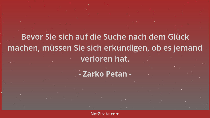 Zarko Petan - Bevor Sie sich auf die Suche nach dem Glück machen, müssen Sie sich erkundigen, ob es jemand verloren hat....