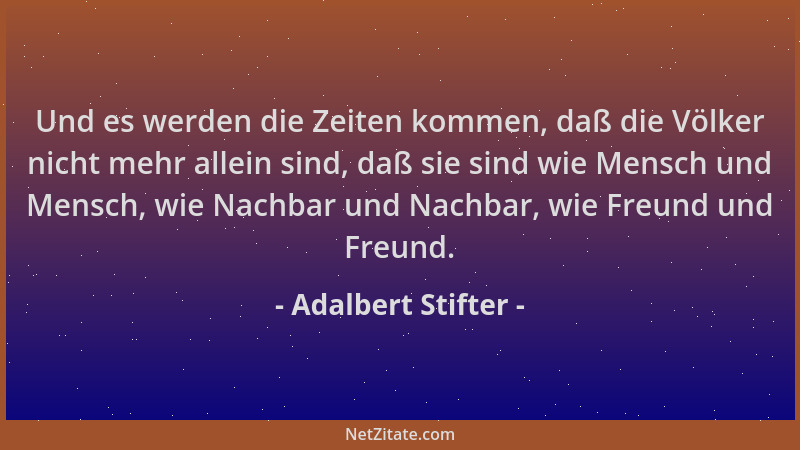 Adalbert Stifter - Und es werden die Zeiten kommen, daß die Völker nicht mehr allein sind, daß sie sind wie Mensch und Mens...