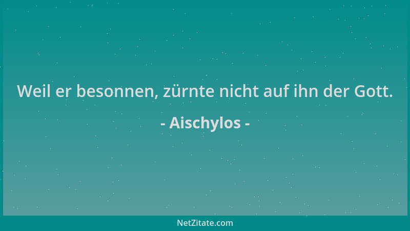 Aischylos - Weil er besonnen, zürnte nicht auf ihn der Gott....