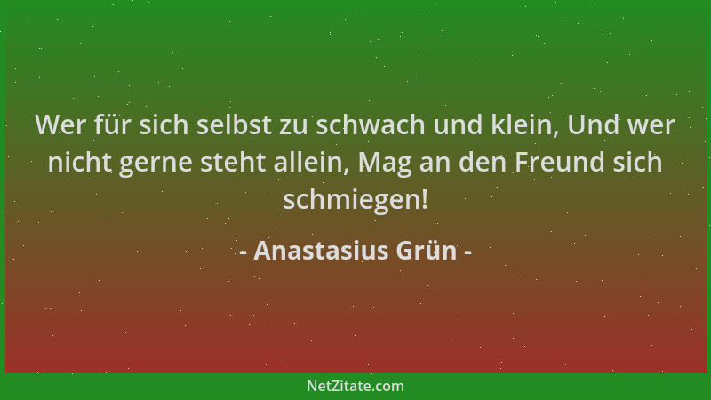 Anastasius Grün - Wer für sich selbst zu schwach und klein, Und wer nicht gerne steht allein, Mag an den Freund sich schmie...